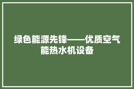 绿色能源先锋——优质空气能热水机设备 龙头管件