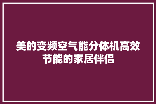 美的变频空气能分体机高效节能的家居伴侣 家电维护