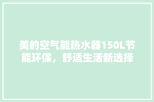 美的空气能热水器150L节能环保，舒适生活新选择 贴膜