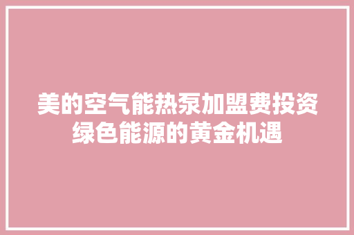 美的空气能热泵加盟费投资绿色能源的黄金机遇 翻新改色