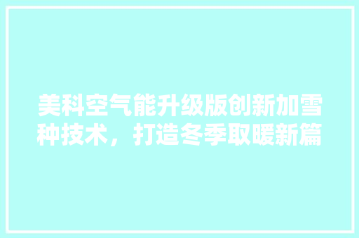 美科空气能升级版创新加雪种技术，打造冬季取暖新篇章 家具修理