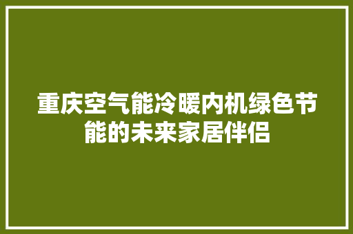 重庆空气能冷暖内机绿色节能的未来家居伴侣 装修设计