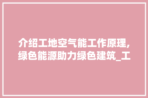 介绍工地空气能工作原理,绿色能源助力绿色建筑_工地空气能工作原理 介绍工地空气能工作原理,绿色能源助力绿色建筑_工地空气能工作原理 冰箱