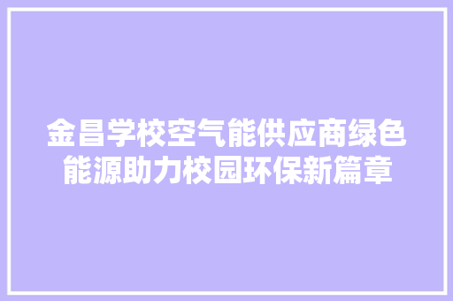 金昌学校空气能供应商绿色能源助力校园环保新篇章 清洁保养