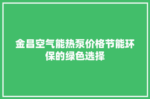 金昌空气能热泵价格节能环保的绿色选择 清洁保养