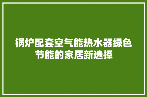锅炉配套空气能热水器绿色节能的家居新选择 家电维护