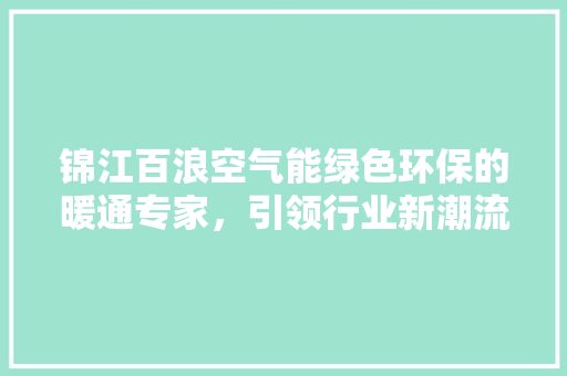 锦江百浪空气能绿色环保的暖通专家，引领行业新潮流 翻新改色