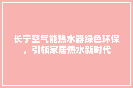 长宁空气能热水器绿色环保，引领家居热水新时代 冰箱