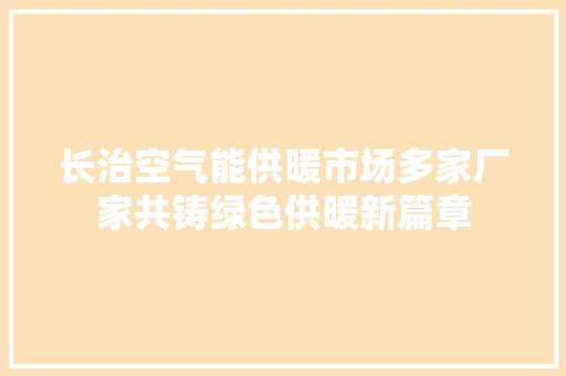 长治空气能供暖市场多家厂家共铸绿色供暖新篇章 家具修理