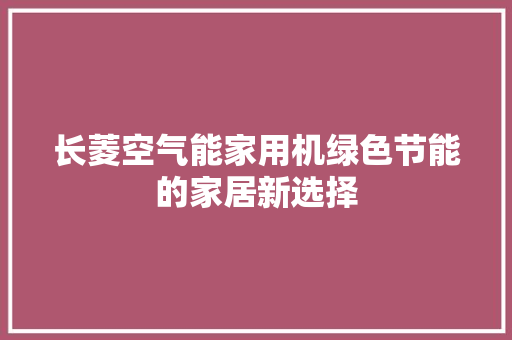 长菱空气能家用机绿色节能的家居新选择 家居维修