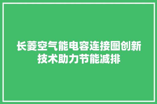 长菱空气能电容连接图创新技术助力节能减排 装修设计
