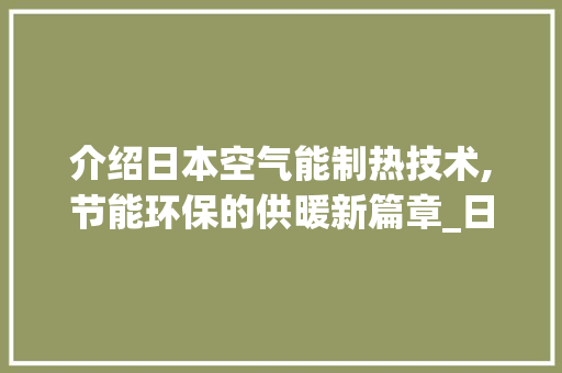 介绍日本空气能制热技术,节能环保的供暖新篇章_日本空气能制热原理 介绍日本空气能制热技术,节能环保的供暖新篇章_日本空气能制热原理 装修设计