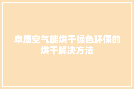 阜康空气能烘干绿色环保的烘干解决方法 家居维修