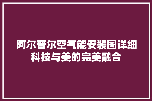 阿尔普尔空气能安装图详细科技与美的完美融合 局部翻新