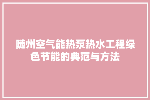 随州空气能热泵热水工程绿色节能的典范与方法 家具修理