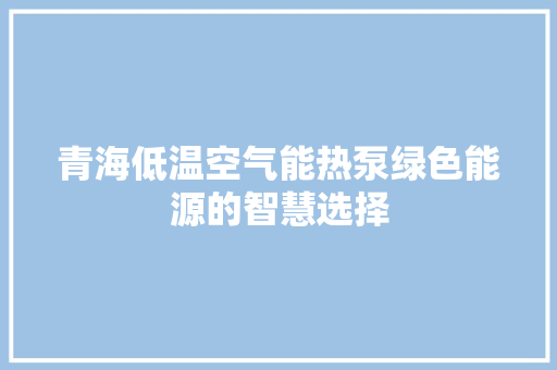 青海低温空气能热泵绿色能源的智慧选择 灯具安装