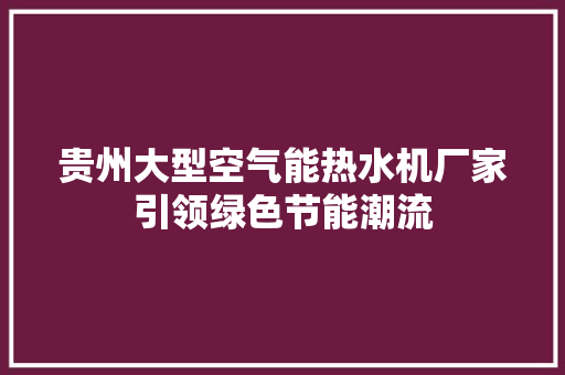贵州大型空气能热水机厂家引领绿色节能潮流 空调