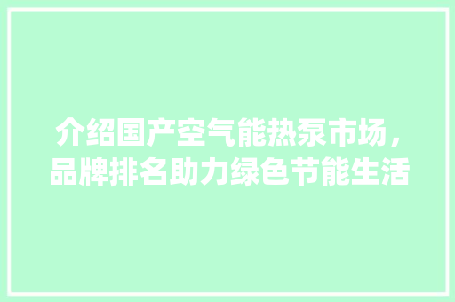 介绍国产空气能热泵市场，品牌排名助力绿色节能生活_国产空气能热泵排名 介绍国产空气能热泵市场，品牌排名助力绿色节能生活_国产空气能热泵排名 热水器