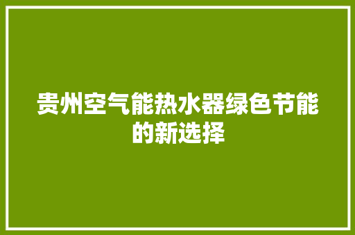 贵州空气能热水器绿色节能的新选择 洁具维修