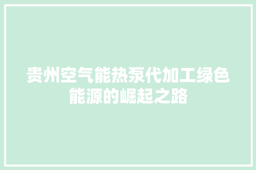 贵州空气能热泵代加工绿色能源的崛起之路 冰箱