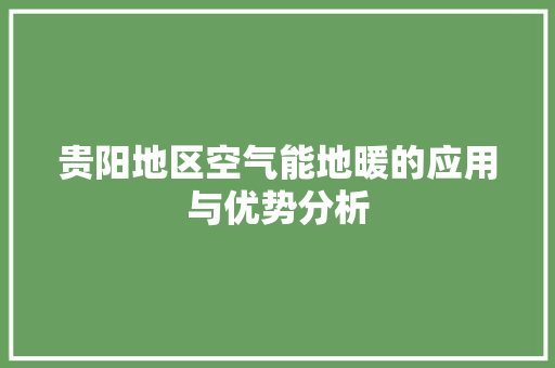 贵阳地区空气能地暖的应用与优势分析 家电维护