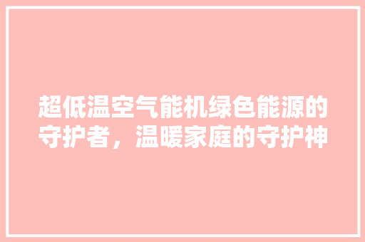 超低温空气能机绿色能源的守护者，温暖家庭的守护神 洗衣机