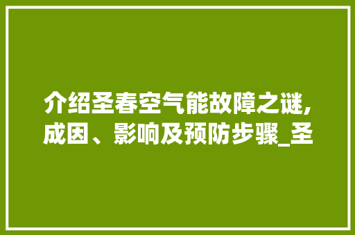 介绍圣春空气能故障之谜,成因、影响及预防步骤_圣春空气能故障 介绍圣春空气能故障之谜,成因、影响及预防步骤_圣春空气能故障 龙头管件