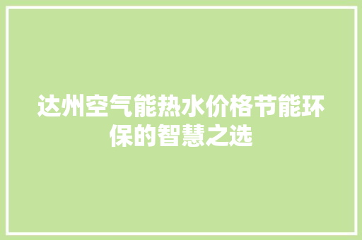 达州空气能热水价格节能环保的智慧之选 洁具维修