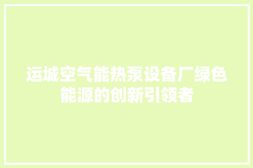 运城空气能热泵设备厂绿色能源的创新引领者 灯具安装