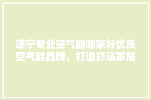 遂宁专业空气能哪家好优质空气能品牌，打造舒适家居环境 龙头管件