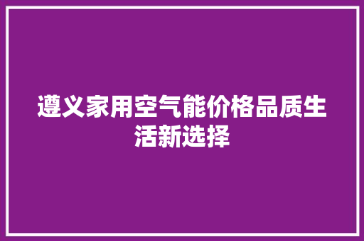 遵义家用空气能价格品质生活新选择 龙头管件