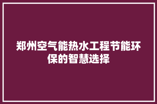 郑州空气能热水工程节能环保的智慧选择 家具修理