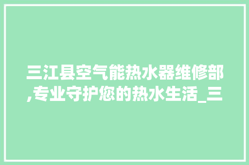 三江县空气能热水器维修部,专业守护您的热水生活_三江县空气能热水器维修部 三江县空气能热水器维修部,专业守护您的热水生活_三江县空气能热水器维修部 龙头管件