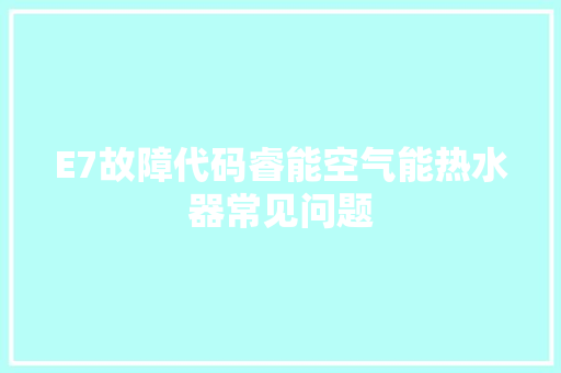 E7故障代码睿能空气能热水器常见问题 空调