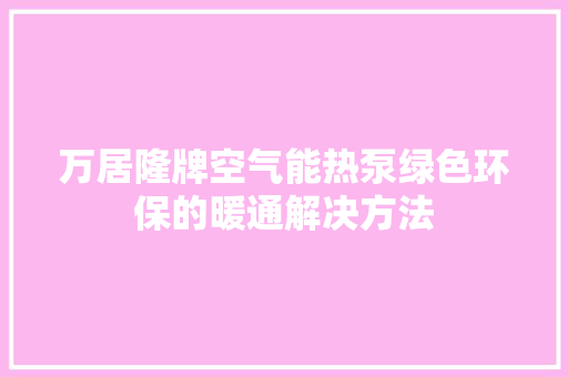 万居隆牌空气能热泵绿色环保的暖通解决方法 冰箱