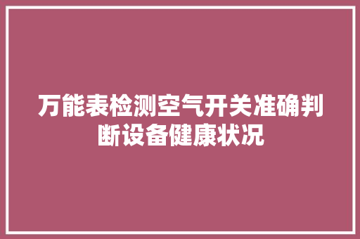 万能表检测空气开关准确判断设备健康状况 水电维修