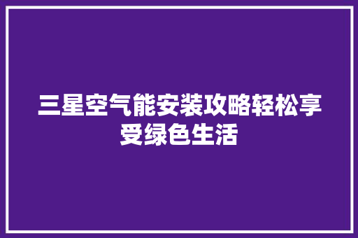 三星空气能安装攻略轻松享受绿色生活 局部翻新