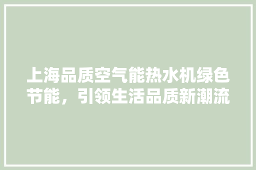 上海品质空气能热水机绿色节能,引领生活品质新潮流 家电维护 上海品质空气能热水机绿色节能,引领生活品质新潮流 家电维护