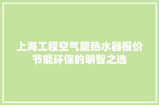 上海工程空气能热水器报价节能环保的明智之选 洁具维修