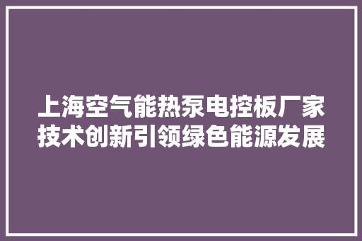 上海空气能热泵电控板厂家技术创新引领绿色能源发展 装修设计