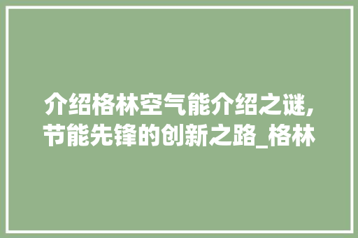 介绍格林空气能介绍之谜,节能先锋的创新之路_格林空气能怎么介绍 介绍格林空气能介绍之谜,节能先锋的创新之路_格林空气能怎么介绍 家居维修