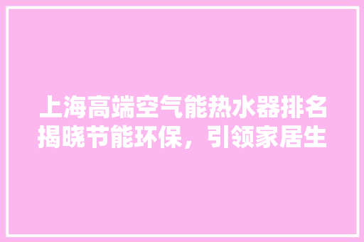上海高端空气能热水器排名揭晓节能环保，引领家居生活新风尚 贴膜