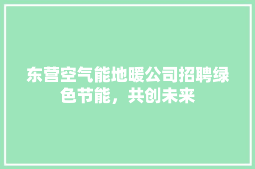 东营空气能地暖公司招聘绿色节能，共创未来 水电维修