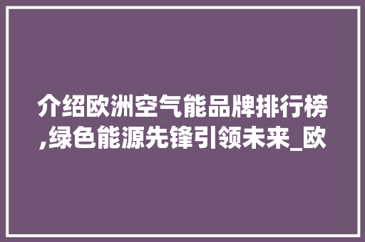 介绍欧洲空气能品牌排行榜,绿色能源先锋引领未来_欧洲空气能品牌排行 介绍欧洲空气能品牌排行榜,绿色能源先锋引领未来_欧洲空气能品牌排行 龙头管件