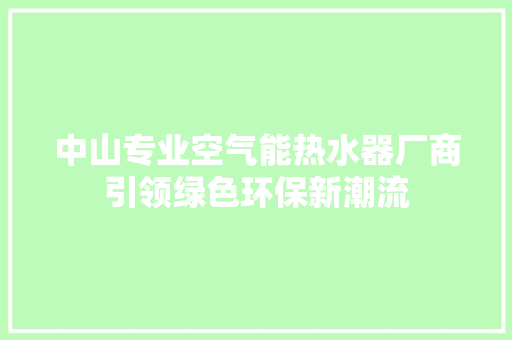 中山专业空气能热水器厂商引领绿色环保新潮流 水电维修