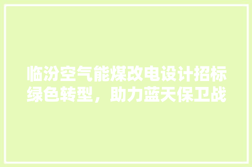 临汾空气能煤改电设计招标绿色转型，助力蓝天保卫战 洁具维修