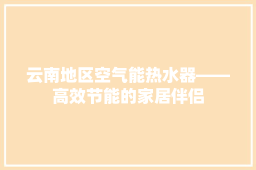 云南地区空气能热水器——高效节能的家居伴侣 装修设计