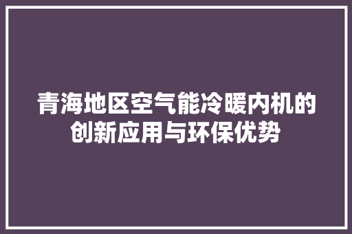 青海地区空气能冷暖内机的创新应用与环保优势 热水器