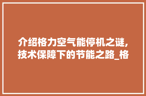 介绍格力空气能停机之谜,技术保障下的节能之路_格力空气能会停机 介绍格力空气能停机之谜,技术保障下的节能之路_格力空气能会停机 热水器