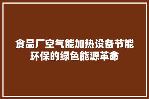 食品厂空气能加热设备节能环保的绿色能源革命 家居维修